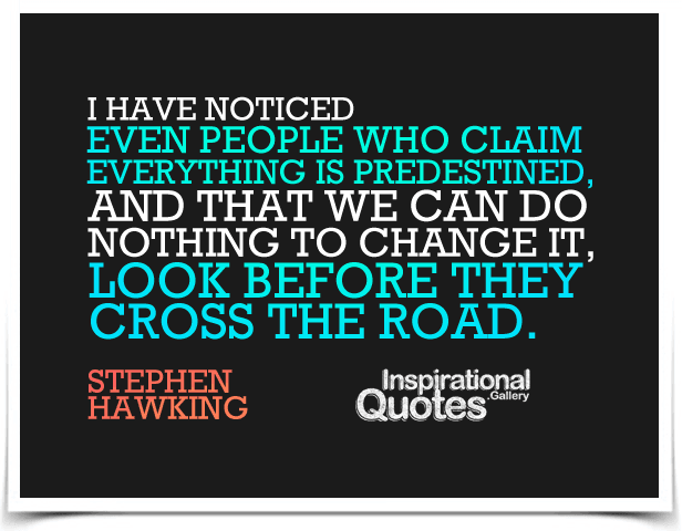 I have noticed even people who claim everything is predestined, and that we can do nothing to change it, look before they cross the road.