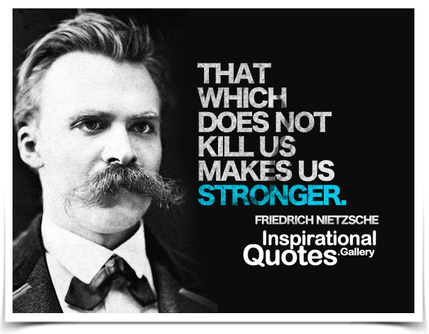 That which does not kill us makes us stronger. Quote by Friedrich Nietzsche.