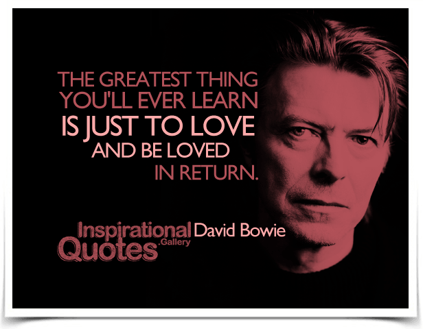 The greatest thing you'll ever learn is just to love and be loved in return. Quote by David Bowie.