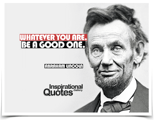 Whatever you are, be a good one. Quote by Abraham Lincoln.