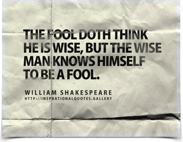 The fool doth think he is wise, but the wise man knows himself to be a fool. Quote by William Shakespeare.