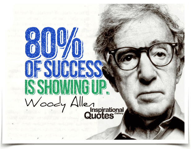 Eighty percent of success is showing up. Quote by Woody Allen.