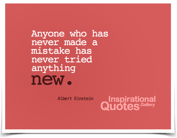 Anyone who has never made a mistake has never tried anything new.