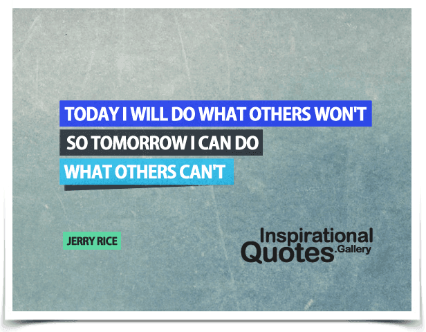 Today I will do what others won’t, so tomorrow I can do what others can’t.