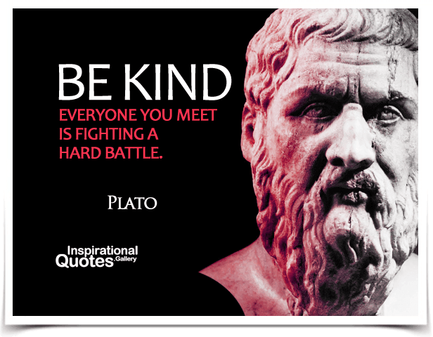 Be kind, everyone you meet is fighting a hard battle.