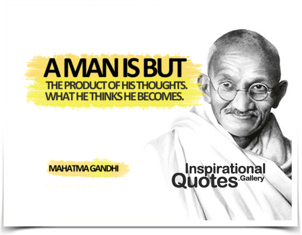 A man is but the product of his thoughts. What he thinks he becomes.