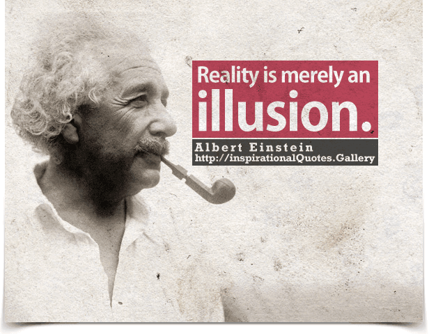 Reality is merely an illusion.