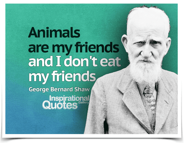 Animals are my friends and I don’t eat my friends.