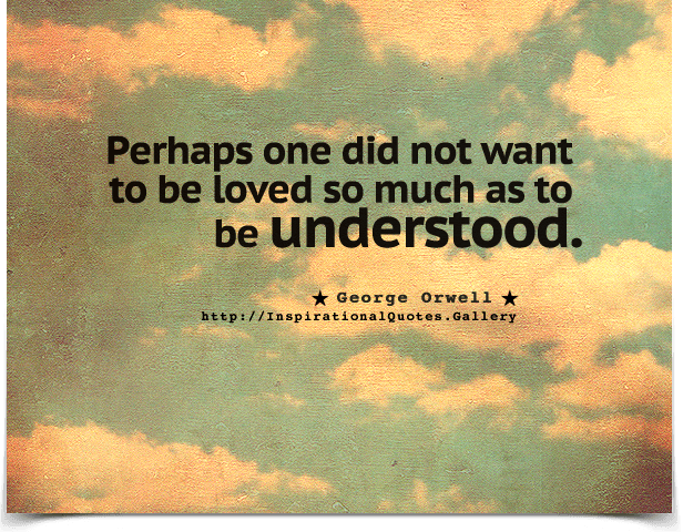 Perhaps one did not want to be loved so much as to be understood.