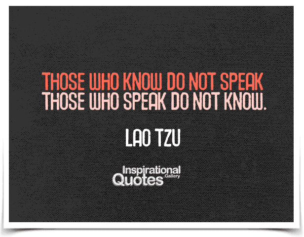 Those who know do not speak, those who speak do not know.