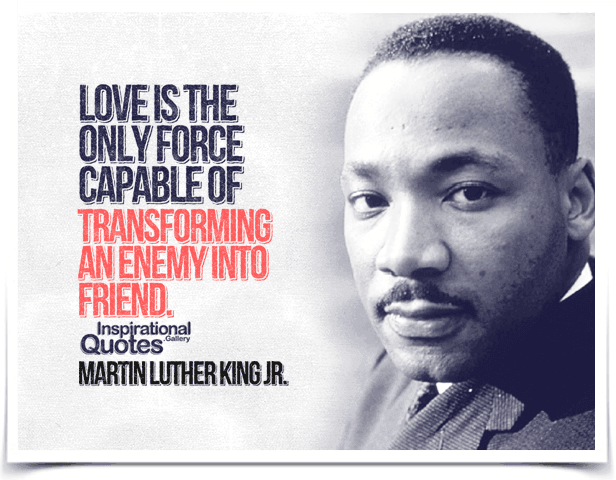Love is the only force capable of transforming an enemy into friend.