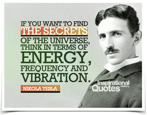 If you want to find the secrets of the universe, think in terms of energy, frequency and vibration.