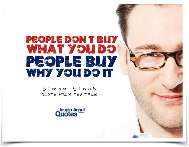 People don’t buy what you do, people buy why you do it.