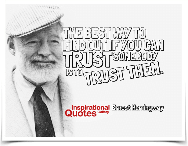 The best way to find out if you can trust somebody is to trust them.
