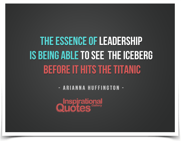 The essence of leadership is being able to see the iceberg before it hits the Titanic.